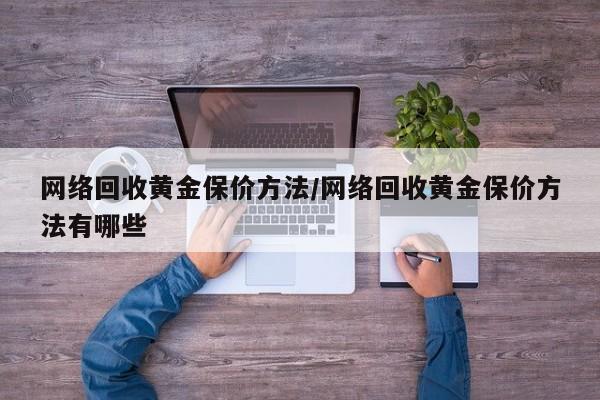 网络回收黄金保价方法/网络回收黄金保价方法有哪些