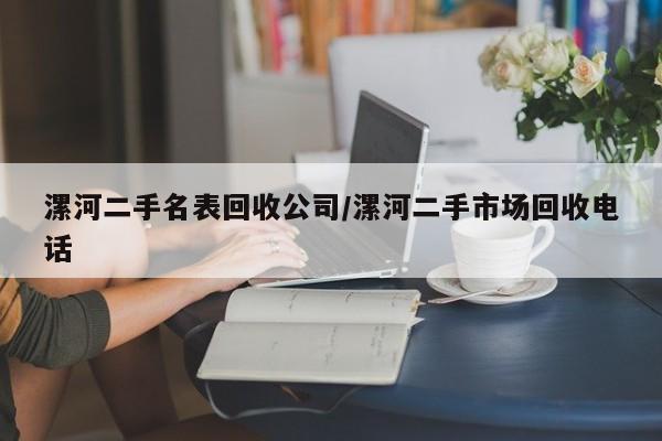 漯河二手名表回收公司/漯河二手市场回收电话