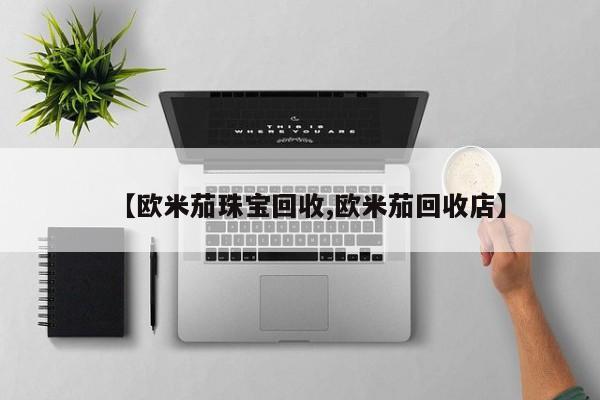 【欧米茄珠宝回收,欧米茄回收店】