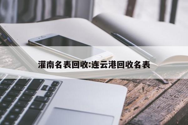 灌南名表回收:连云港回收名表