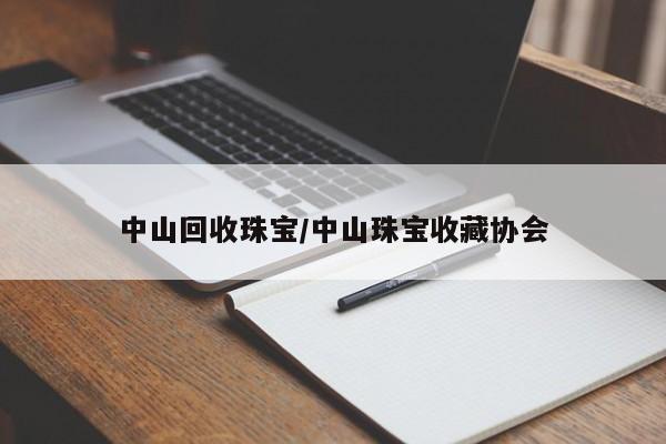 中山回收珠宝/中山珠宝收藏协会