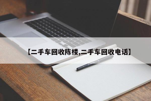 【二手车回收陈楼,二手车回收电话】