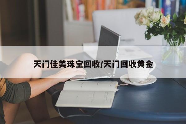 天门佳美珠宝回收/天门回收黄金