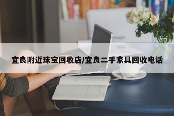 宜良附近珠宝回收店/宜良二手家具回收电话