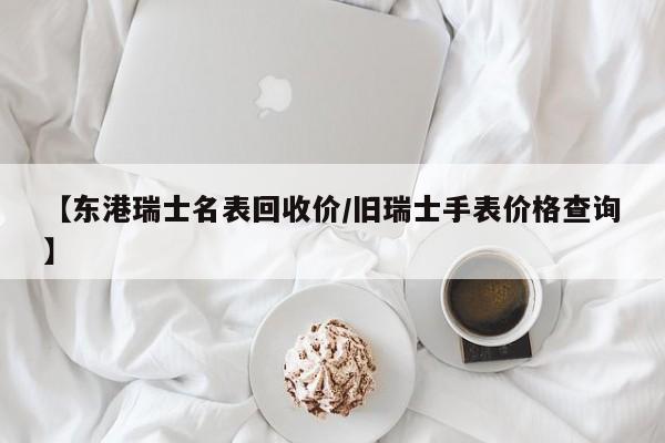 【东港瑞士名表回收价/旧瑞士手表价格查询】