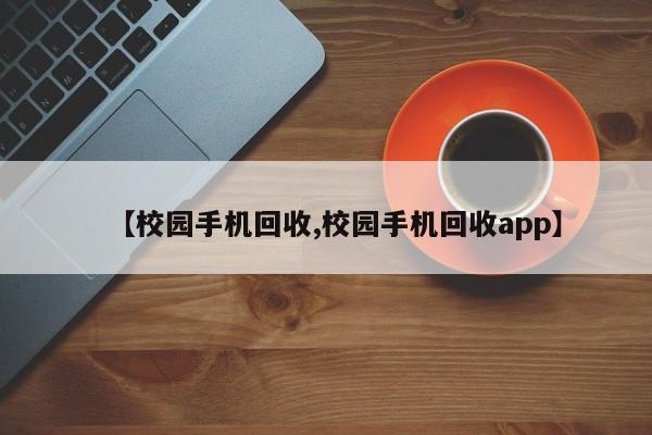 【校园手机回收,校园手机回收app】