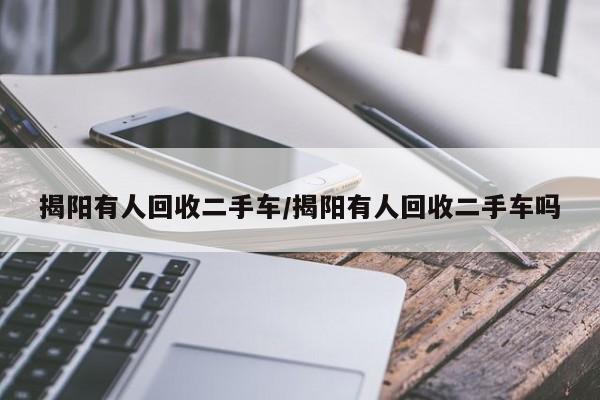 揭阳有人回收二手车/揭阳有人回收二手车吗