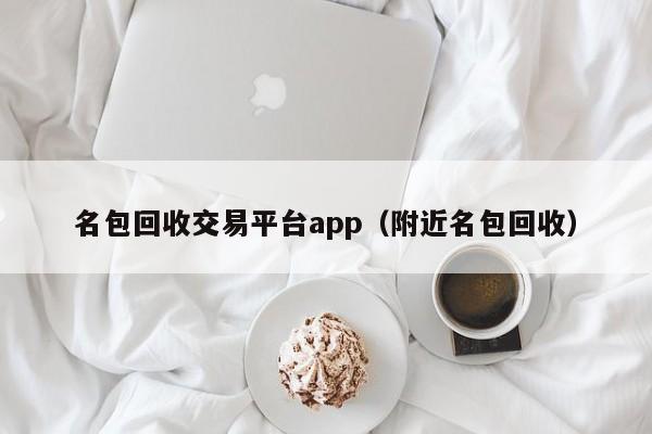 名包回收交易平台app(附近名包回收)