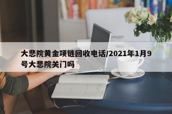 大悲院黄金项链回收电话/2021年1月9号大悲院关门吗