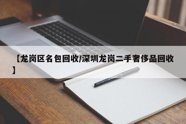 【龙岗区名包回收/深圳龙岗二手奢侈品回收】