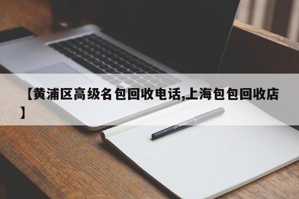 【黄浦区高级名包回收电话,上海包包回收店】