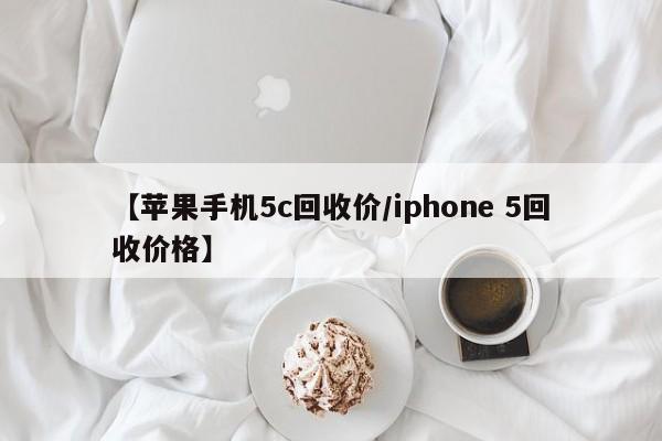 【苹果手机5c回收价/iphone 5回收价格】