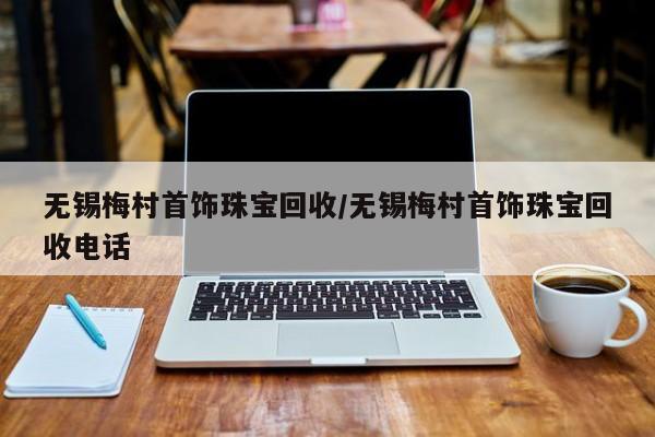 无锡梅村首饰珠宝回收/无锡梅村首饰珠宝回收电话