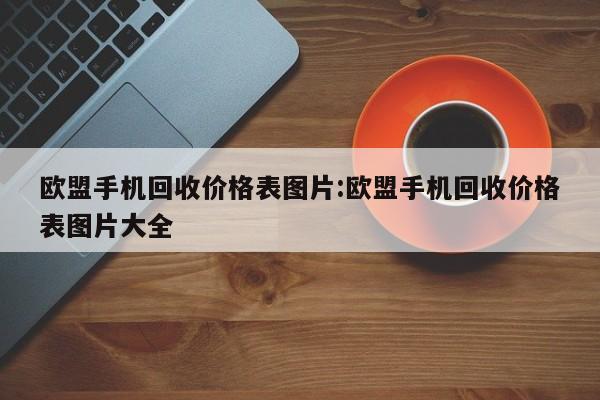 欧盟手机回收价格表图片:欧盟手机回收价格表图片大全